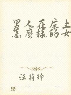 男人在床上喜欢怎么样的女人