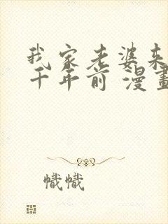 我家老婆来自一千年前 漫画免费