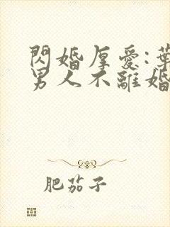 闪婚厚爱:叶家男人不离婚下载最新章节