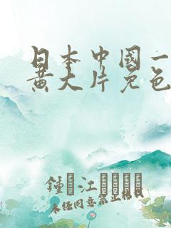 日本中国一级特黄大片免色