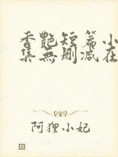 香艳短篇小说合集无删减在线阅读