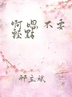 啊 嗯 不要 轻点