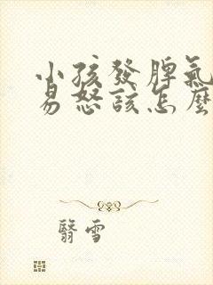 小孩发脾气暴躁易怒该怎么沟通