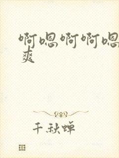 啊嗯啊啊嗯嗯好爽