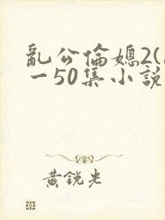 乱公伦媳2(1一50集小说