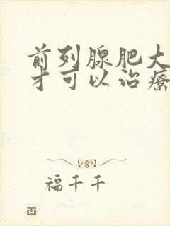 前列腺肥大怎么才可以治疗好