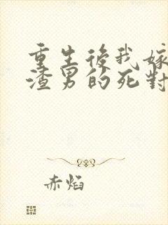 重生后我嫁给了渣男的死对头在线读