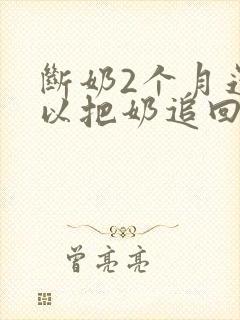 断奶2个月还可以把奶追回来吗?