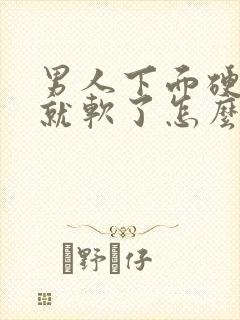 男人下面硬一会就软了怎么回事