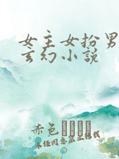 女主女扮男装的玄幻小说