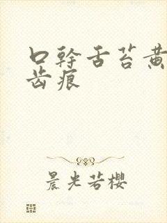 口干舌苔黄腻有齿痕