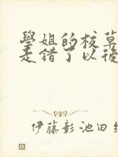 学姐的校草男友走错了以后免费阅读