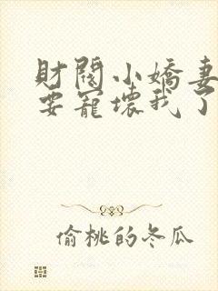 财阀小娇妻叔你要宠坏我了免费阅读