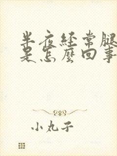 半夜经常腿抽筋是怎么回事