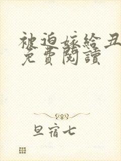 被迫嫁给丑夫后免费阅读