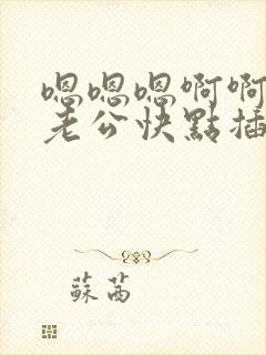 嗯嗯嗯啊啊啊,老公快点插进来