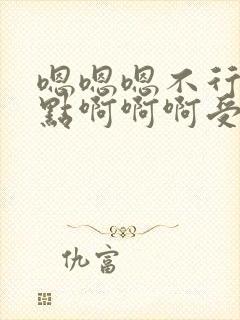 嗯嗯嗯不行了轻点啊啊啊受不了