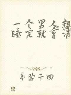 一个男人想睡你睡完就会消失了吗