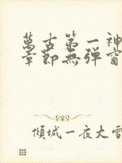 万古第一神最新章节无弹窗笔趣阁