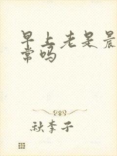 早上老是晨勃正常吗