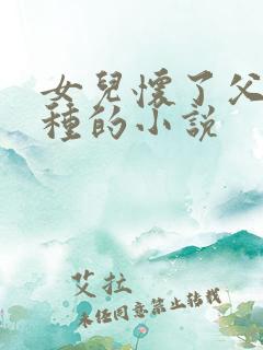 女儿怀了父亲的种的小说