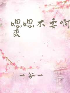 嗯嗯不要啊嗯好爽