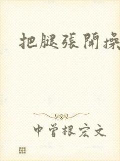 把腿张开操死你