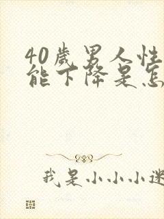 40岁男人性功能下降是怎么解决