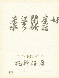 老婆闺蜜好爽,水多骚话