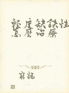 轻度缺铁性贫血怎么治疗