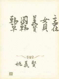 韩国美女主播青草韩宝贝在线播放