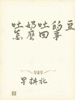 吐奶吐的豆腐渣怎么回事