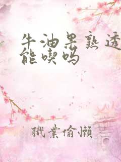 牛油果熟透了还能吃吗