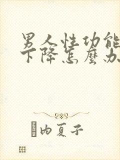 男人性功能开始下降怎么办