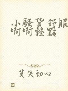 小骚货舒服吗啊啊啊轻点