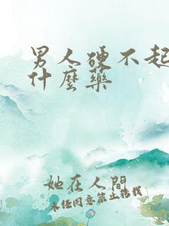 男人硬不起是吃什么药