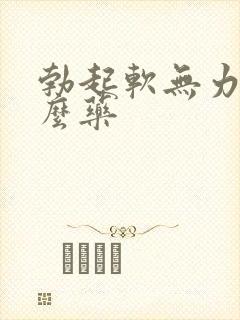 勃起软无力吃什么药