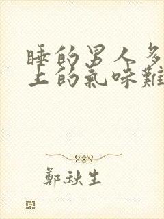 睡的男人多了身上的气味难闻