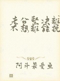 老公坚决离婚我不想离能挽回吗