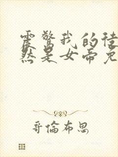 震惊我的徒弟居然是女帝免费阅读