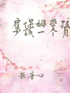 雇保姆带孩子多少钱一个月