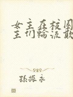 女主在校园被男主们轮流欺负