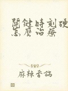 关键时刻硬不起怎么治疗