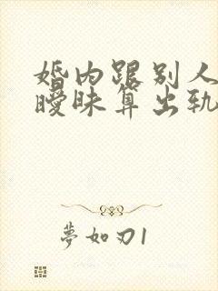 婚内跟别人聊天暧昧算出轨吗