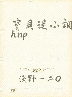 宝贝从小调教高hnp
