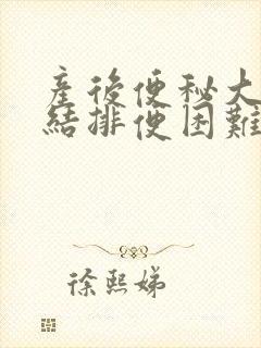 产后便秘大便干结排便困难