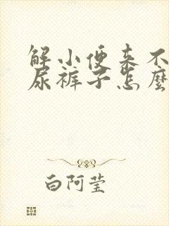 解小便来不及就尿裤子怎么回事