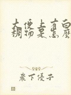 大便上有白色粘稠物是怎么回事?