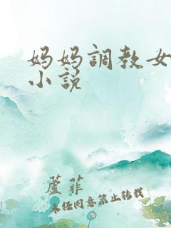 妈妈调教女儿的小说