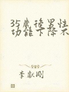 35岁后男性性功能下降不可逆转吗